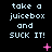 Pixelated text 'take a juicebox and SUCK IT!' repeated in three on black background with pink star-like symbols