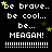 Pixelated text and stars on black background with repeated 'be brave... be cool... be...' lines above 'MEAGAN!' in bold white letters, separated by dotted lines.