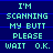 Pixelated text displays 'I'M SCANNING MY BUTT PLEASE WAIT O.K.' on a dark blue background with horizontal lines, repeated across three