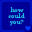 Blue background with light blue text reading 'how could you?' and pixelated heart symbols in various positions across four