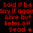 Red pixelated text on black background cycles through variations of 'Said it b4', 'Say it again', 'Alive but', 'Beter off', and 'Dead' with different symbols.
