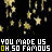 Black background with yellow star shapes falling, white text "YOU MADE US" above yellow text "OH SO FAMOUS" repeated across the image.