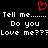 Red pixelated heart symbol above white pixelated text repeating 'Tell me... Do you Love me???' on black background.