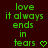 Green pixelated text on dark red background reads 'love it always ends in tears' with a heart symbol, displayed as two identical static frames.
