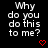 A black background displays repeated white text 'Why do you do this to me?' with red heart and arrow symbols changing across frames.