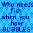 Blue background with repeating hexagonal patterns and dark blue text reading "Who needs fish when you have BUBBLES! BUBBLES!" in a pixelated style.