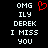 Pixelated text on black background with red heart symbol; two identical static frames side-by-side showing 'OMG ILY DEREK I MISS YOU' in white block letters.