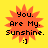 Yellow background with four identical orange starburst shapes, each containing black text reading "You. Are My. Sunshine." and a smiley face :]