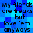 Blue pixelated background with repeated text 'My friends are freaks ... but i love 'em anyways' in dark blue font.