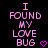 Pixelated pink text on black background reads "I FOUND MY LOVE BUG" with a small heart symbol to the right of "BUG".