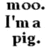 Black and white pixelated text reads "Moo. I'm a pig." on a white background.