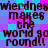 Pixelated text repeats 'wierdnes makes the world go round!!' across a blue and pink checkered background with visible digital noise.
