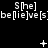 A black background displays repeating white text 'S[he] be[lie]ve[s]' in three horizontal , with animated symbols appearing and disappearing between the