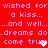 Red background with pink pixelated text repeating 'wished for wished for a kiss... a kiss... ...and well... ...and well... ...dreams do..dreams do come true' and two heart symbols.