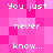 Pixelated text on a pink background with repeated phrases 'You just never know...' in white block letters