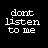 Static pixel art icon with white text on black background reading 'dont listen to me' in lowercase letters.