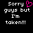 Black background with white pixelated text reading "Sorry guys but I'm taken!!!" and a pink heart symbol replacing the 'o' in Sorry on the left side.