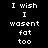 Pixelated white text on black background reads 'I wish I wasent fat too' in two identical vertical