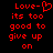 Red pixelated text on black background with 'Love-' followed by a heart symbol and the phrase 'its too good to give up on' in two side-by-side
