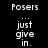 Black background with white pixelated text reading 'Posers' at top and 'just give in.' below, repeated twice side-by-side.