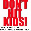 Red blocky text reads "DON'T HIT KIDS!" with smaller black text below stating "NO, SERIOUSLY. THEY HAVE GUNS NOW" on a white background.