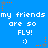 Blue background with repeated white text 'my friends are so FLY!' and ':)' emoticons, animated orange and gray starbursts at corners.