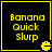 Yellow pixelated text "Banana Quick slurp" on black background with yellow border and small yellow Pac-Man icon in bottom-right corner.