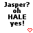 Pixelated text reads 'Jasper? oh HALE yes!' with a red heart symbol below, displayed in two side-by-side identical frames.