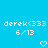 Pixelated white text and symbols on a solid cyan background, showing two identical side-by-side layouts with 'derek(333' and '6/13' above heart icons.