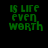 Green pixelated text on black background reads 'IS LIFE EVEN WORTH' in three lines with no additional visual elements.