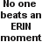 Pixelated black text on white background reads "No one beats an ERIN moment" with mixed case and no punctuation.