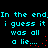 Pixelated cyan text on black background repeats 'In the end. In the end, i guess it was all a lie...' with red dot animations.