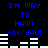 Blue pixelated text on black background reads "I'm WAY TO HAWT for YOU!" with white horizontal bars below, repeating in two