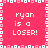 A static pixel art image with a bright pink background and white pixelated text reading "ryan is a LOSER!" repeated four times in a