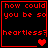 Red pixelated text on black background reads 'how could you be so heartless?' with heart symbols changing across four