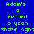 A static digital image with blue background and green text displaying 'Adam's a retard o yeah thats right' in pixelated font, with three light blue rectangular overlays on the right side.