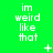 Green background with repeated white text 'im weird like that' in three , plus small white symbols including a plus sign and an X