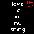 Black background with white pixelated text reading 'love is not my thing' and a red pixelated heart symbol above the text.