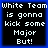 Four identical pixelated text with blue borders and black backgrounds displaying "White Team is gonna kick some Major But!" in white block letters