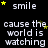 Black background with white text repeating 'cause the world is watching smile' and yellow stars scattered throughout.