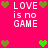 Pixel art displays 'LOVE is no GAME' text with green and brown hearts on a bright pink background, arranged in a pattern with repeated elements