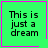 Four green square with pink borders display the text "This is just a dream" in black pixelated font, each containing identical text