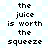 Pixelated text on a light blue and white checkered background, with black letters spelling out 'the juice is worth the squeeze' in two vertical