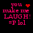 Pixelated pink text on black background reads 'you make me LAUGH! =P lol' with four variations of red pixel art symbols above 'you'.