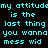 Pixelated cyan text on black background repeats 'my attitude is the last thing you wanna mess with' across multiple overlapping