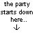 Pixelated text reads 'the party starts down here...' with a downward arrow on a gray background.