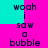 Pixelated text "woah i saw a bubble" repeats across a bright pink and cyan background with visible pixelation and color blocking.