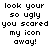 Pixelated text repeats across a , displaying phrases about an icon being ugly and scared away in black-on-white style