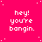 A bright pink background with white pixelated text reading 'hey! you're bangin.' repeated in a pattern, scattered white dots, and a solid gray rectangle in the bottom-right corner