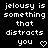 Pixelated text on black background reads "jealousy is something that distracts you" with a heart symbol at bottom right.
